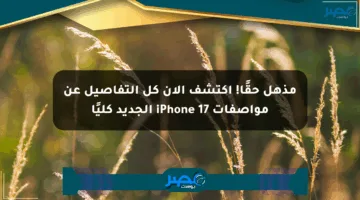 مذهل حقًا! اكتشف الآن كل التفاصيل عن مواصفات iPhone 17 الجديد كليًا